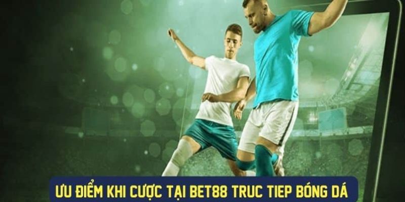 Ưu điểm khi đặc cược tại Bet 88 truc tiep bong da